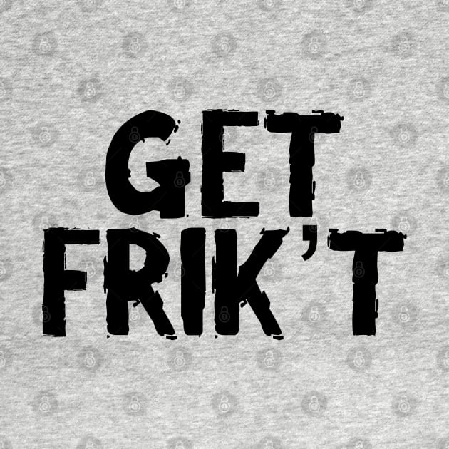 GET FRIK'T by dshirts